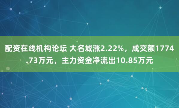 配资在线机构论坛 大名城涨2.22%,成交额1774.73万元,主力资金净流出10.85万元