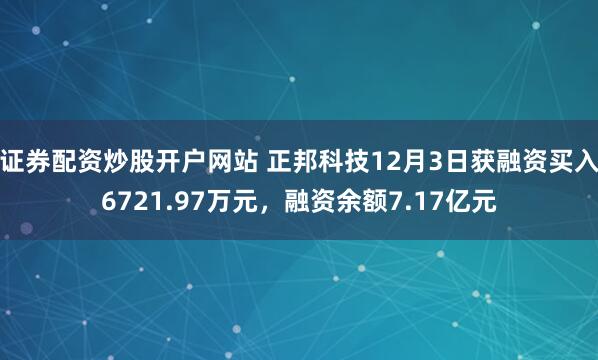 证券配资炒股开户网站 正邦科技12月3日获融资买入6721.97万元，融资余额7.17亿元