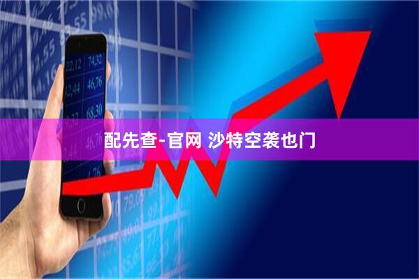 配先查-官网 沙特空袭也门